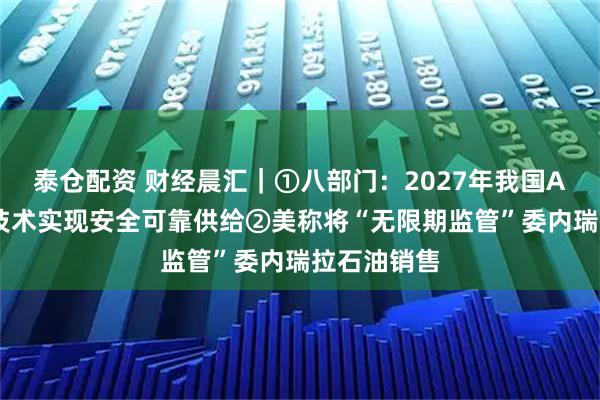 泰仓配资 财经晨汇｜①八部门：2027年我国AI关键核心技术实现安全可靠供给②美称将“无限期监管”委内瑞拉石油销售