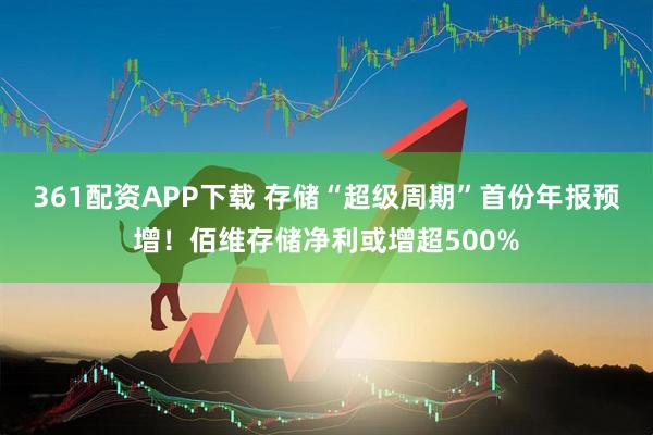 361配资APP下载 存储“超级周期”首份年报预增！佰维存储净利或增超500%