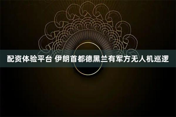 配资体验平台 伊朗首都德黑兰有军方无人机巡逻