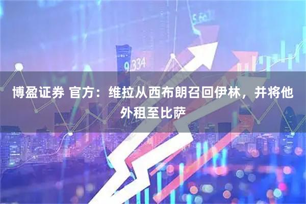 博盈证券 官方：维拉从西布朗召回伊林，并将他外租至比萨