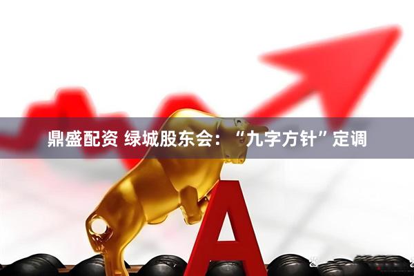 鼎盛配资 绿城股东会：“九字方针”定调