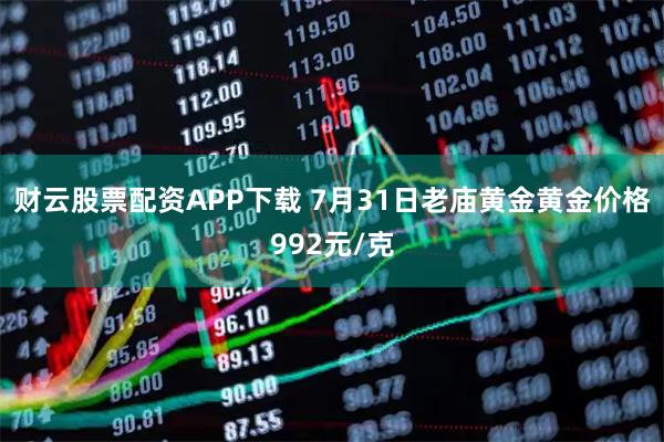 财云股票配资APP下载 7月31日老庙黄金黄金价格992元/克
