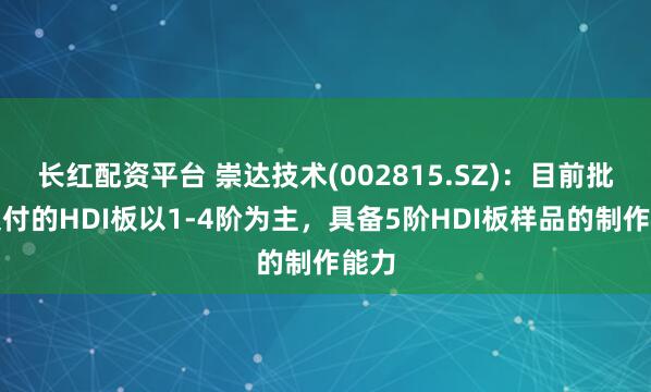 长红配资平台 崇达技术(002815.SZ)：目前批量交付的HDI板以1-4阶为主，具备5阶HDI板样品的制作能力