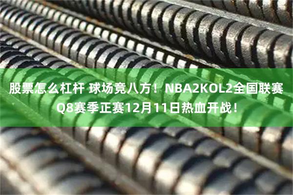 股票怎么杠杆 球场竞八方!NBA2KOL2全国联赛Q8赛季正赛12月11日热血开战!