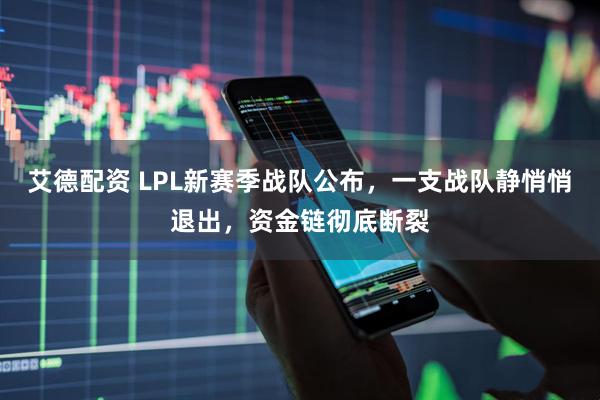 艾德配资 LPL新赛季战队公布,一支战队静悄悄退出,资金链彻底断裂