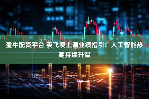 盈牛配资平台 英飞凌上调业绩指引：人工智能热潮持续升温