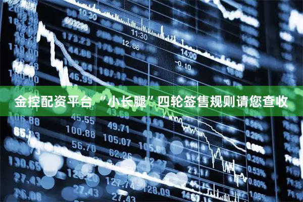 金控配资平台 “小长腿”四轮签售规则请您查收